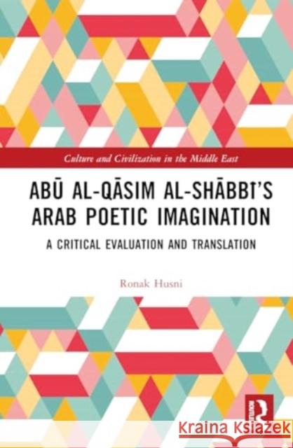 Abū Al-Qāsim Al-Shābbī's Arab Poetic Imagination: A Critical Evaluation and Translation Ronak Husni 9781032818627 Taylor & Francis Ltd