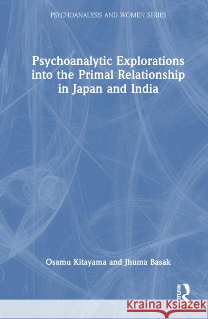 Psychoanalytic Explorations Into the Primal Relationship in Japan and India Osamu Kitayama Jhuma Basak 9781032819013 Routledge