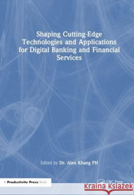 Shaping Cutting-Edge Technologies and Applications for Digital Banking and Financial Services Alex Khan 9781032819037 Taylor & Francis Ltd