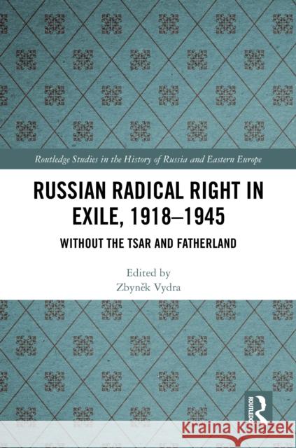 The Russian Radical Right in Exile, 1918-1945: Without the Tsar and Fatherland Zbynek Vydra 9781032819136 Routledge