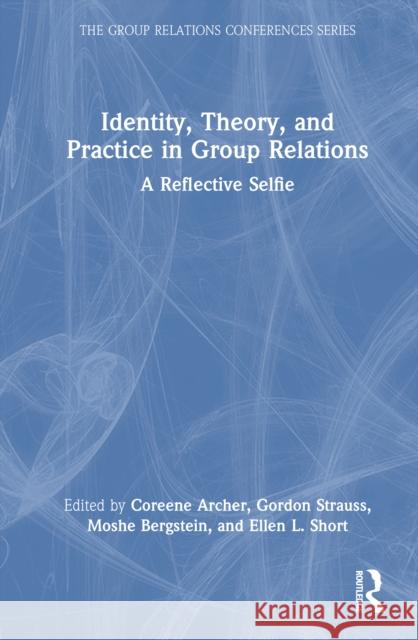Identity, Theory, and Practice in Group Relations: A Reflective Selfie Coreene Archer Gordon Strauss Moshe Bergstein 9781032819198 Routledge