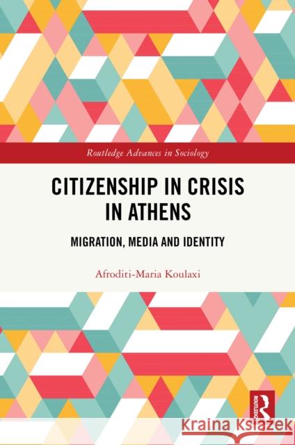 Citizenship in Crisis in Athens: Migration, Media and Identity Afroditi-Maria Koulaxi 9781032819297 Routledge