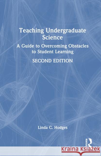 Teaching Undergraduate Science: A Guide to Overcoming Obstacles to Student Learning Linda C. Hodges 9781032819655 Routledge
