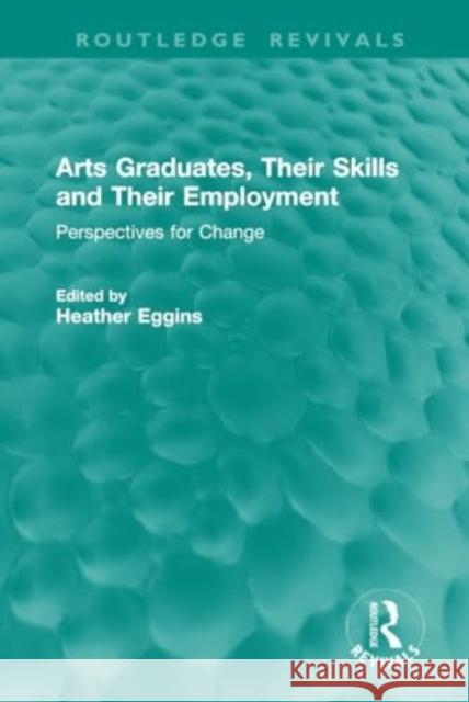 Arts Graduates, Their Skills and Their Employment: Perspectives for Change Heather Eggins 9781032820026 Routledge