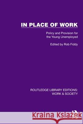 In Place of Work: Policy and Provision for the Young Unemployed Rob Fiddy 9781032820248 Routledge
