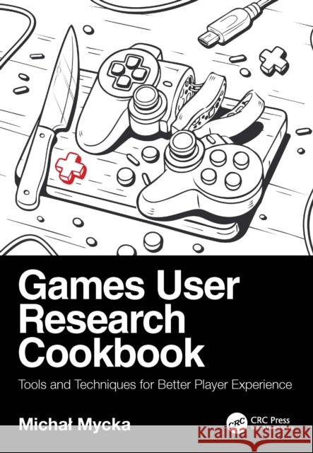Games User Research Cookbook: Tools and Techniques for Better Player Experience Michal Mycka 9781032820637 CRC Press