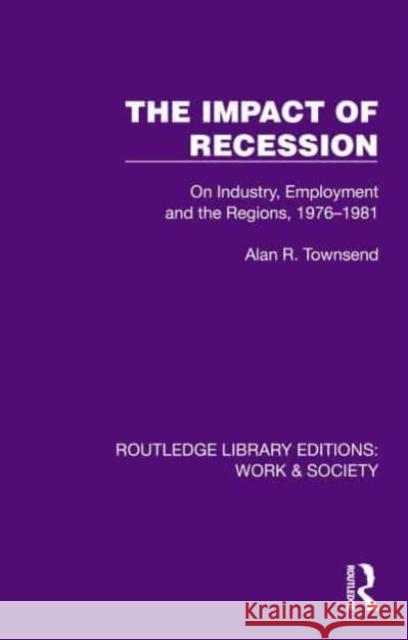 The Impact of Recession: On Industry, Employment and the Regions, 1976-1981 Alan R. Townsend 9781032820750 Routledge