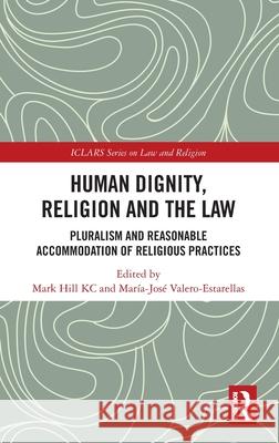 Human Dignity, Religion and the Law: Pluralism and Reasonable Accommodation of Religious Practices Mark Hil Mar?a-Jos? Valero-Estarellas 9781032820767 Routledge