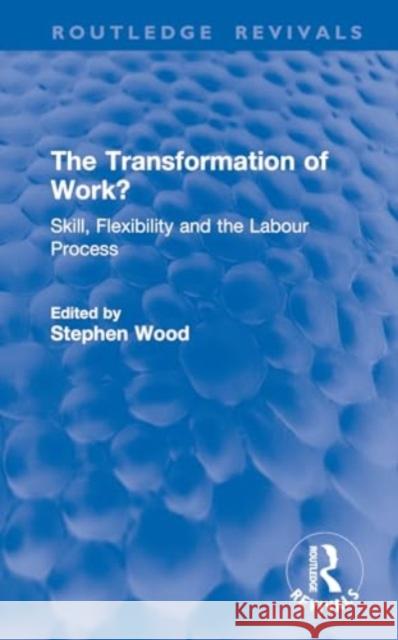 The Transformation of Work?: Skill, Flexibility and the Labour Process Stephen Wood 9781032820958 Routledge