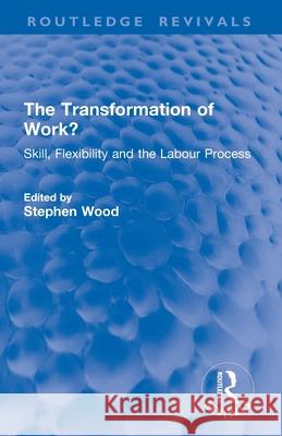 The Transformation of Work?: Skill, Flexibility and the Labour Process Stephen Wood 9781032821023