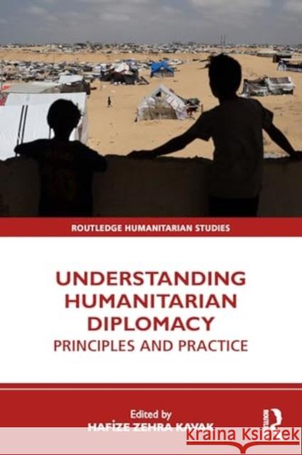 Understanding Humanitarian Diplomacy: Principles and Practice Hafize Zehra Kavak 9781032821467 Taylor & Francis Ltd