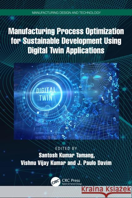 Manufacturing Process Optimization for Sustainable Development Using Digital Twin Applications Santosh Kumar Tamang Vishnu Vijay Kumar J. Paulo Davim 9781032822297