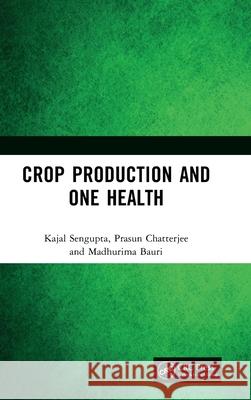 Crop Production and One Health Kajal SenGupta Prasun Chatterjee Madhurima Bauri 9781032822600 CRC Press