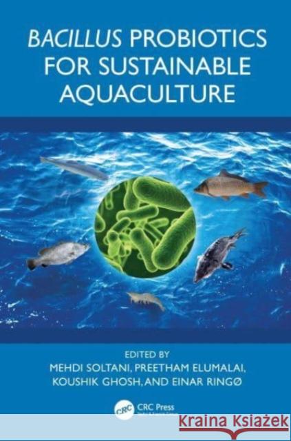 Bacillus Probiotics for Sustainable Aquaculture Mehdi Soltani Preetham Elumalai Koushik Ghosh 9781032822730