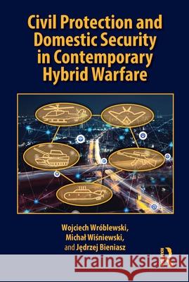 Civil Protection and Domestic Security in Contemporary Hybrid Warfare Jedrzej (Politechnika Warszawska, Poland) Bieniasz 9781032822846 Routledge