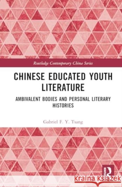 Chinese Educated Youth Literature: Ambivalent Bodies and Personal Literary Histories Gabriel F. Y. Tsang 9781032823133 Routledge