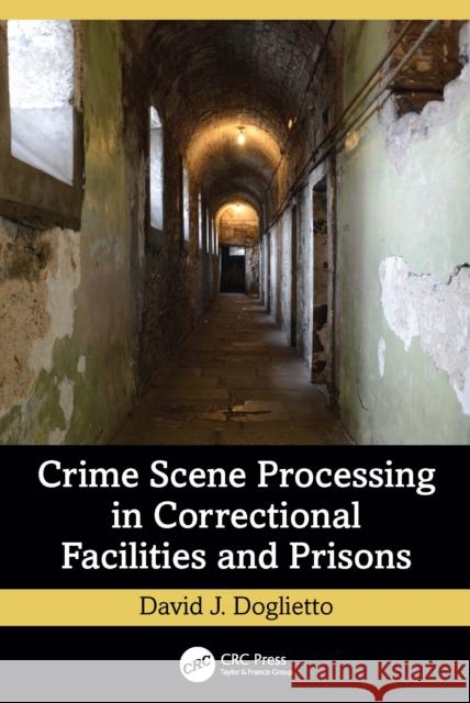 Crime Scene Processing in Correctional Facilities and Prisons David J. (Greenfield Police Department in Monterey County, California, USA) Doglietto 9781032823140