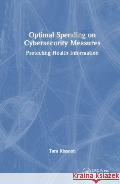 Optimal Spending on Cybersecurity Measures: Protecting Health Information Tara Kissoon 9781032823577 CRC Press