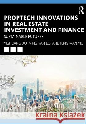 PropTech Innovations in Real Estate Investment and Finance: Sustainable Futures Andy King-man Yiu 9781032824239