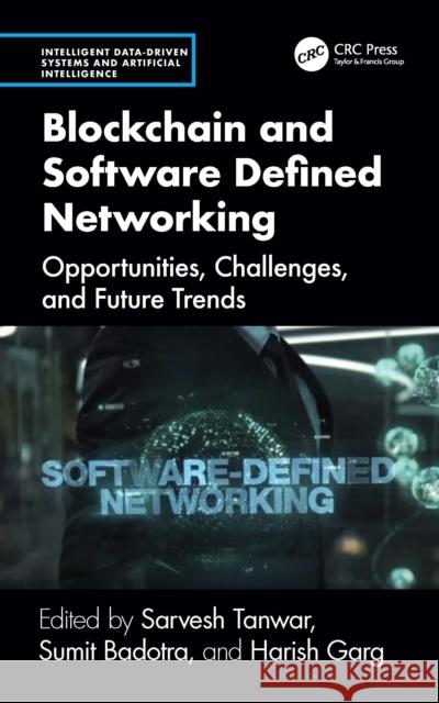 Blockchain and Software Defined Networking: Opportunities, Challenges, and Future Trends Sarvesh Tanwar Sumit Badotra Harish Garg 9781032824369