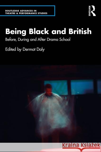 Being Black and British: Before, During and After Drama School Dermot Daly 9781032824413 Routledge