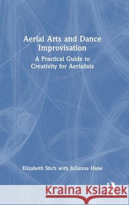 Aerial Arts and Dance Improvisation: A Practical Guide to Creativity for Aerialists Julianna Hane 9781032824598 Routledge