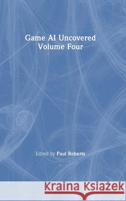 Game AI Uncovered: Volume Four Paul Roberts 9781032824932