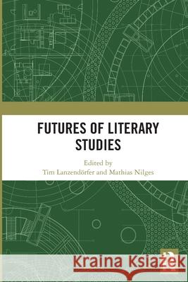 Futures of Literary Studies Tim Lanzend?rfer Mathias Nilges 9781032825618 Routledge