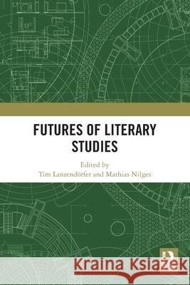 Futures of Literary Studies Tim Lanzend?rfer Mathias Nilges 9781032825656 Routledge