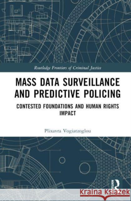 Mass Data Surveillance and Predictive Policing: Contested Foundations and Human Rights Impact Plixavra Vogiatzoglou 9781032825915 Routledge