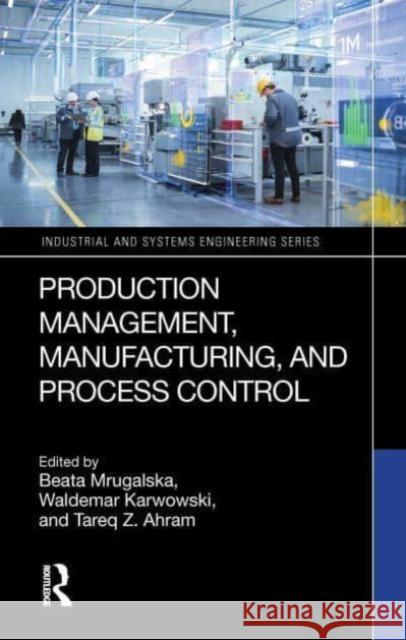 Production Management, Manufacturing, and Process Control Beata Mrugalska Waldemar Karwowski Tareq Z. Ahram 9781032825977