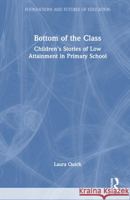 Bottom of the Class: Children's Stories of Low Attainment in Primary School Laura Quick 9781032826332