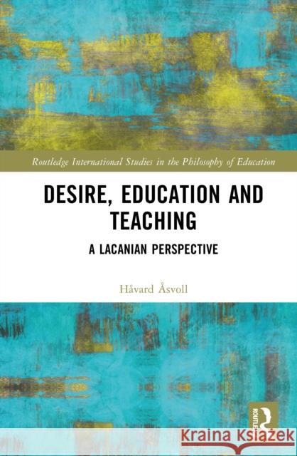 Desire, Education and Teaching: A Lacanian Perspective H?vard ?svoll 9781032826400 Routledge