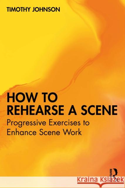 How to Rehearse a Scene: Progressive Exercises to Enhance Scene Work Timothy Johnson 9781032826639