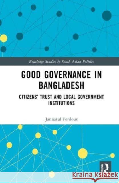 Good Governance in Bangladesh: Citizens' Trust and Local Government Institutions Jannatul Ferdous 9781032827179 Routledge