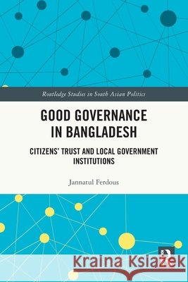 Good Governance in Bangladesh: Citizens’ Trust and Local Government Institutions Jannatul (Comilla University, Bangladesh) Ferdous 9781032827193 Taylor & Francis Ltd