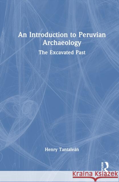 An Introduction to Peruvian Archaeology: The Excavated Past Henry (Universidad Nacional Mayor de San Marcos, Peru.) Tantalean 9781032827209