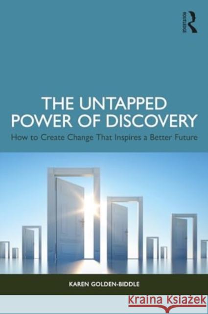 The Untapped Power of Discovery: How to Create Change That Inspires a Better Future Karen Golden-Biddle 9781032827308 Routledge