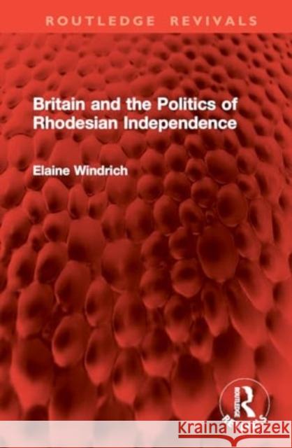 Britain and the Politics of Rhodesian Independence Elaine Windrich 9781032827315 Routledge