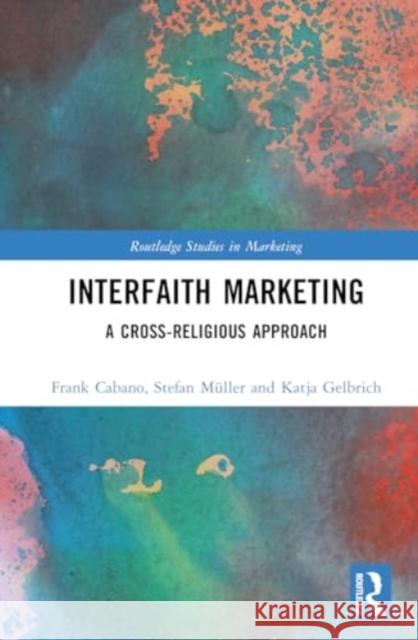 Interfaith Marketing: A Cross-Religious Approach Frank Cabano Stefan M?ller Katja Gelbrich 9781032827476 Taylor & Francis Ltd