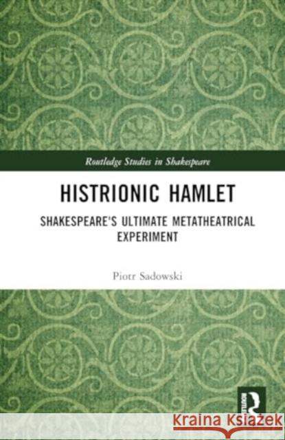 Histrionic Hamlet: Shakespeare's Ultimate Metatheatrical Experiment Piotr Sadowski 9781032827605