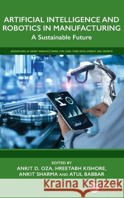 Artificial Intelligence and Robotics in Manufacturing: A Sustainable Future Ankit D. Oza Hreetabh Kishore Ankit Sharma 9781032827841