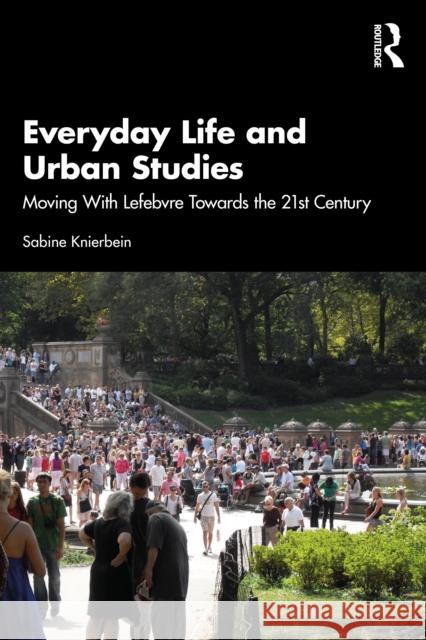 Everyday Life and Urban Studies: Moving with Lefebvre Towards the 21st Century Sabine Knierbein 9781032828572 Routledge
