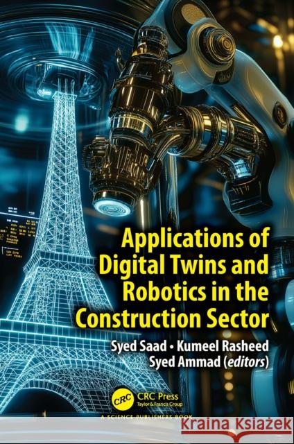 Applications of Digital Twins and Robotics in the Construction Sector Syed Saad Kumeel Rasheed Syed Ammad 9781032828633 CRC Press