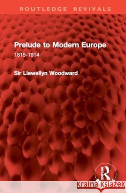 Prelude to Modern Europe: 1815-1914 Llewellyn Woodward 9781032828640 Routledge