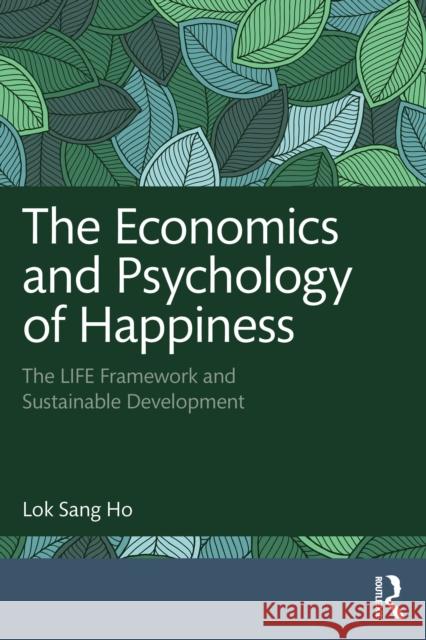 The Economics and Psychology of Happiness: The LIFE Framework and Sustainable Development Lok Sang Ho 9781032829562 Routledge