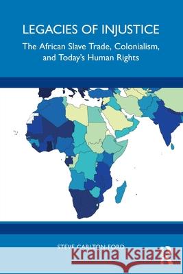 Legacies of Injustice: The African Slave Trade, Colonialism, and Today’s Human Rights Steve Carlton-Ford 9781032829906 Routledge