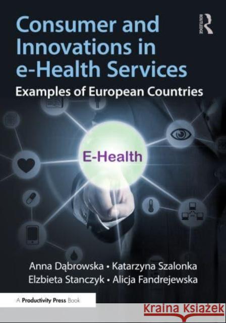 Consumer and Innovations in E-Health Services: Examples of European Countries Anna Dąbrowska Katarzyna Szalonka Elzbieta Stanczyk 9781032830117 Productivity Press