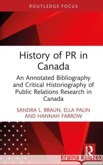 History of PR in Canada: An Annotated Bibliography and Critical Historiography of Public Relations Research in Canada Sandra L. Braun Ella Palin Hannah Farrow 9781032830421 Routledge