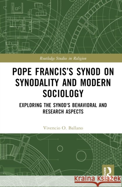 Pope Francis's Synod on Synodality and Modern Sociology: Exploring Behavioral and Research Aspects Vivencio Ballano 9781032830575 Routledge